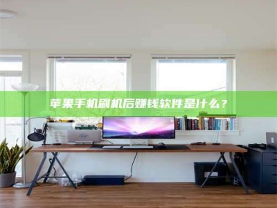 清镇苹果手机刷机后赚钱软件是什么？