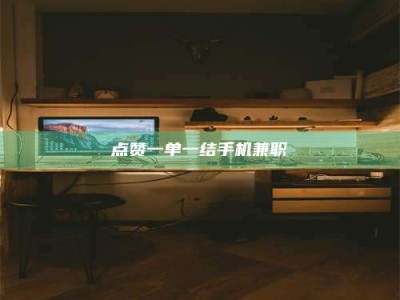 清镇点赞一单一结手机兼职
