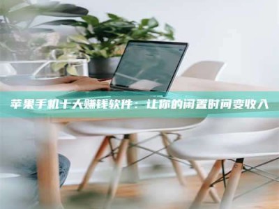 清镇苹果手机十大赚钱软件：让你的闲置时间变收入