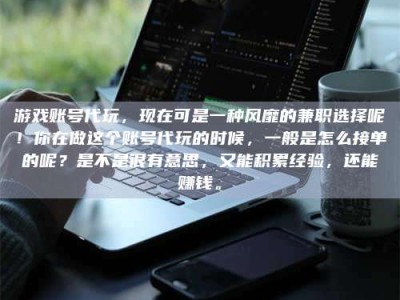 清镇游戏账号代玩，现在可是一种风靡的兼职选择呢！你在做这个账号代玩的时候，一般是怎么接单的呢？是不是很有意思，又能积累经验，还能赚钱。