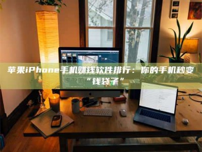 清镇苹果iPhone手机赚钱软件排行：你的手机秒变“钱袋子”