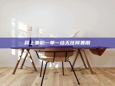 清镇网上兼职一单一结无任何费用