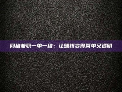 清镇网络兼职一单一结：让赚钱变得简单又透明