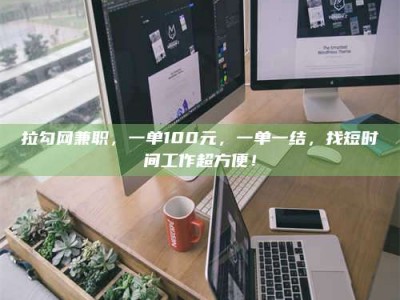清镇拉勾网兼职，一单100元，一单一结，找短时间工作超方便！