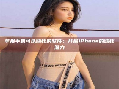清镇苹果手机可以赚钱的软件：开启iPhone的赚钱潜力