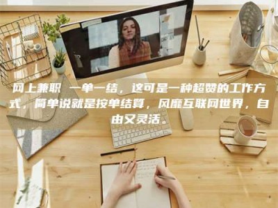 清镇网上兼职 一单一结，这可是一种超赞的工作方式，简单说就是按单结算，风靡互联网世界，自由又灵活。