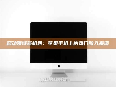 清镇移动赚钱新机遇：苹果手机上的热门收入来源