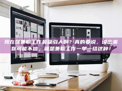 清镇现在啥兼职工作最吸引人啊？真的要说，说出来你可能不信，就是兼职工作一单一结这种！