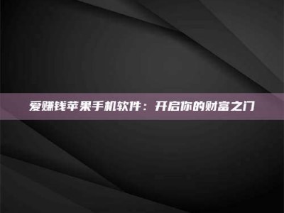 清镇爱赚钱苹果手机软件：开启你的财富之门