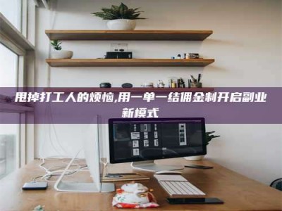 清镇甩掉打工人的烦恼,用一单一结佣金制开启副业新模式