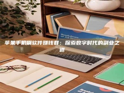 清镇苹果手机刷软件赚钱群：探索数字时代的副业之道