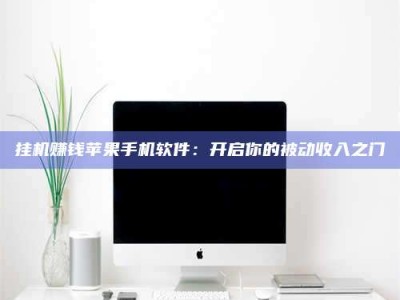 清镇挂机赚钱苹果手机软件：开启你的被动收入之门