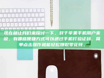 清镇现在就让我们来探讨一下，对于苹果手机用户来说，有哪些便捷方式可以通过手机打验证码、简单点击操作就能轻松赚取零花钱。