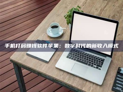 清镇手机打码赚钱软件苹果：数字时代的新收入模式