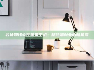 清镇收徒赚钱软件苹果手机：移动端创业的新机遇