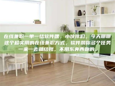 清镇在线兼职一单一结软件嘿，小伙伴们，今天聊聊这个超实用的在线兼职方式，软件帮你多个任务一来一去就结账，不用东奔西跑的。